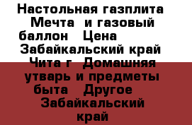 Настольная газплита «Мечта» и газовый баллон › Цена ­ 2 500 - Забайкальский край, Чита г. Домашняя утварь и предметы быта » Другое   . Забайкальский край
